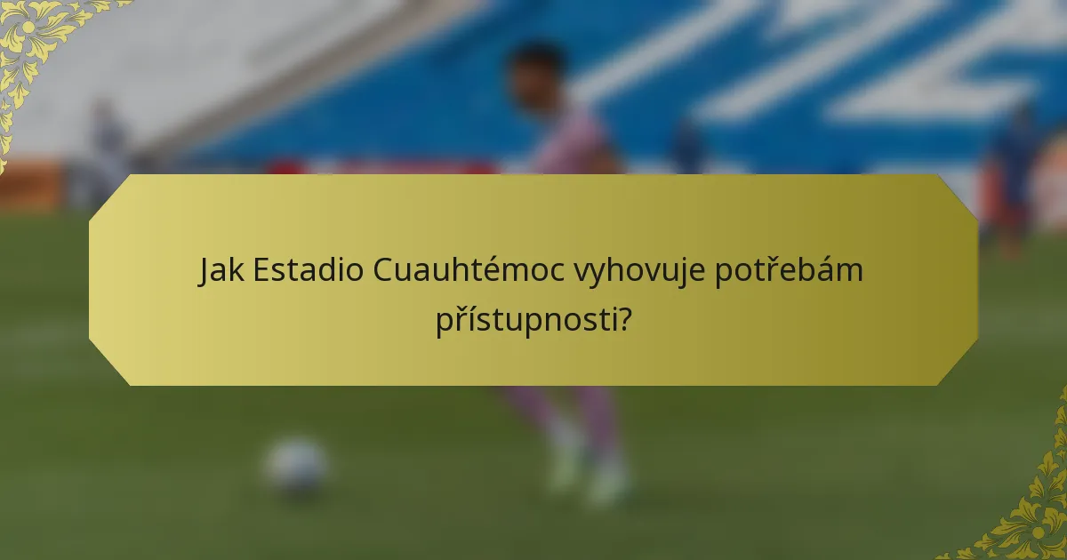 Jak Estadio Cuauhtémoc vyhovuje potřebám přístupnosti?