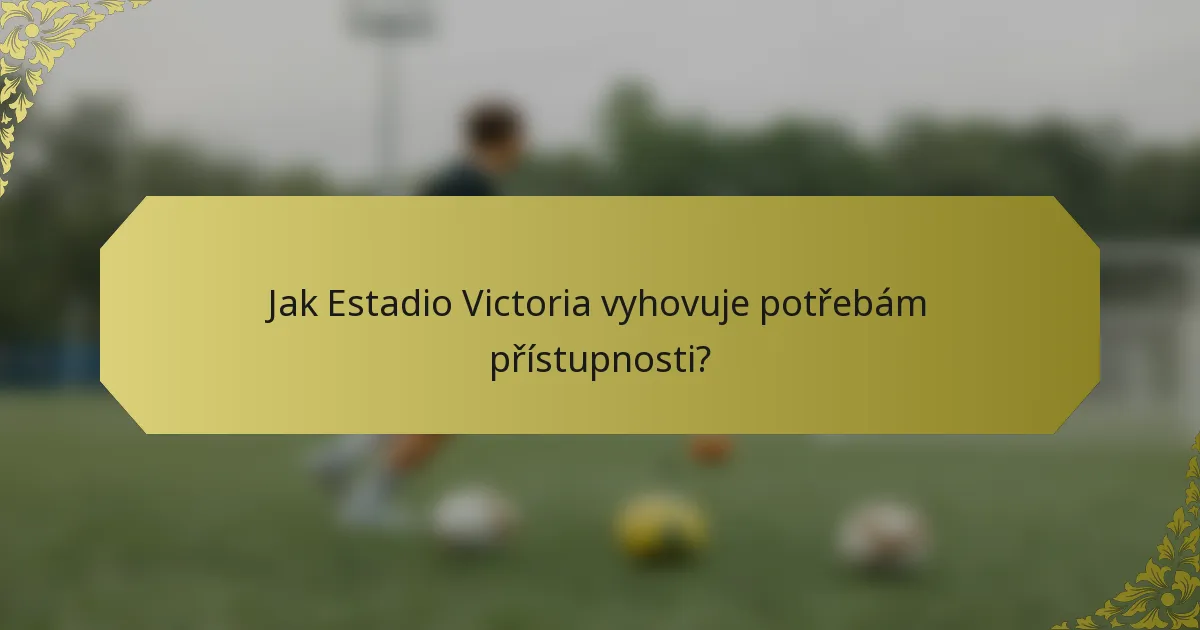 Jak Estadio Victoria vyhovuje potřebám přístupnosti?