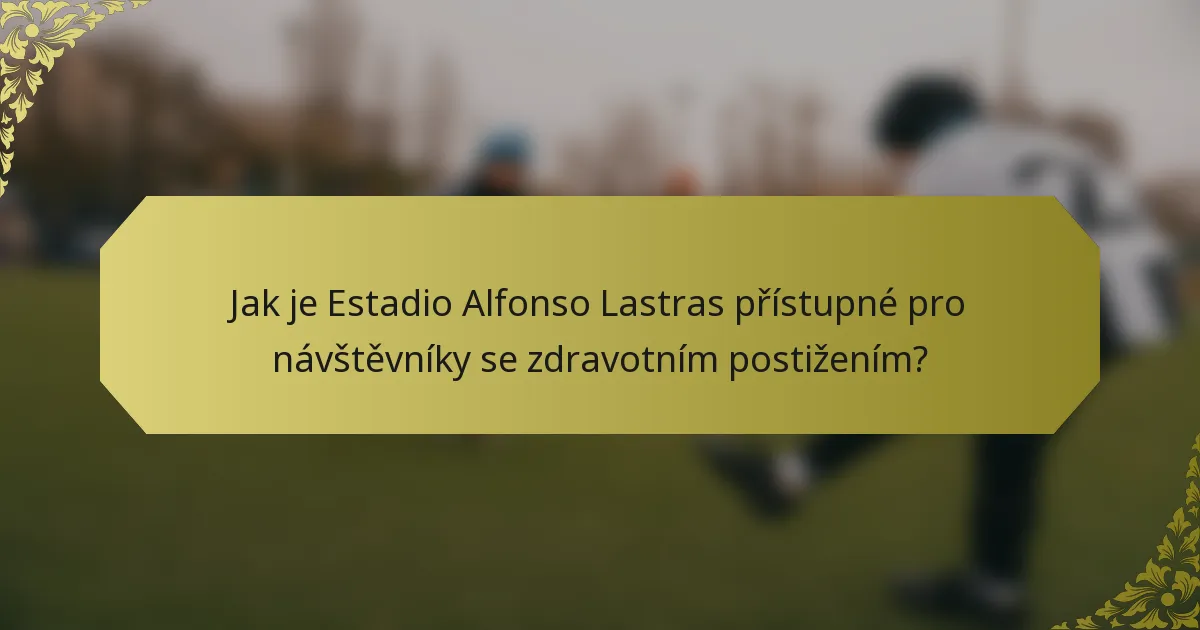 Jak je Estadio Alfonso Lastras přístupné pro návštěvníky se zdravotním postižením?