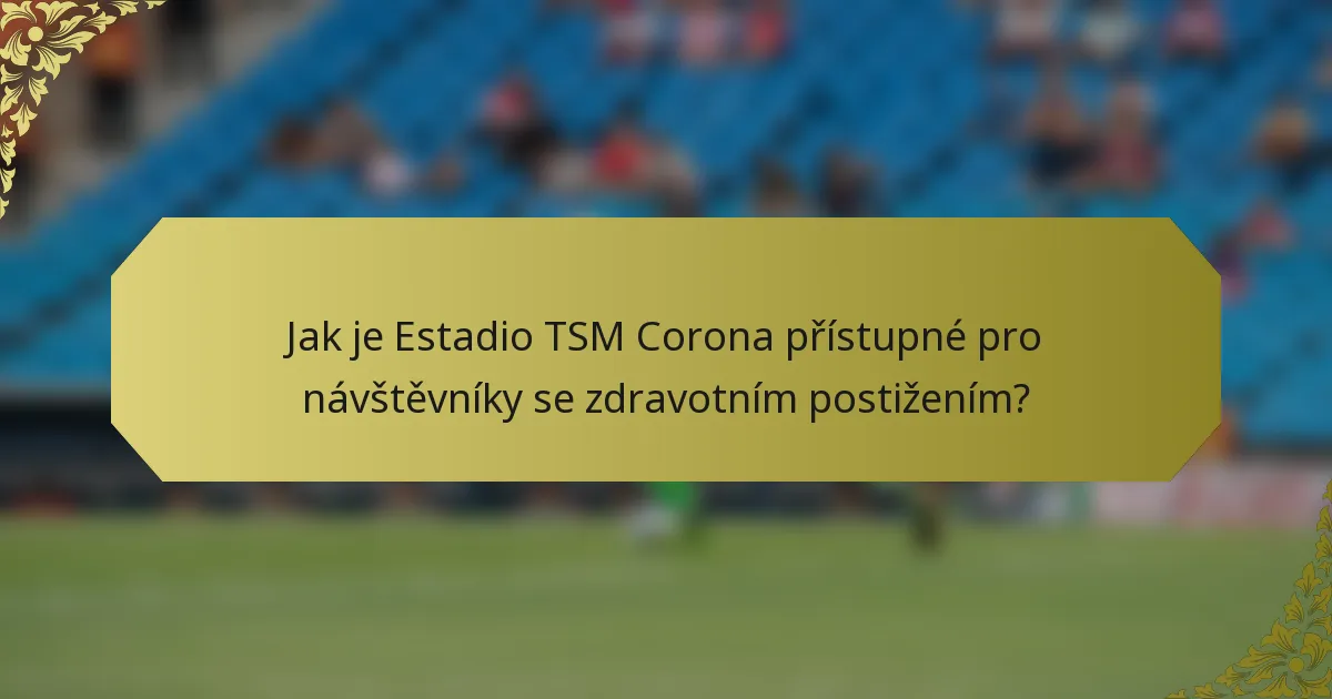Jak je Estadio TSM Corona přístupné pro návštěvníky se zdravotním postižením?