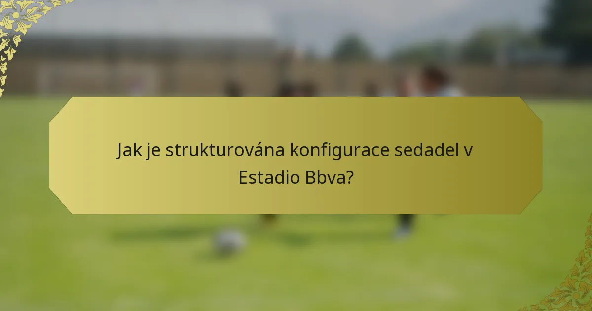 Jak je strukturována konfigurace sedadel v Estadio Bbva?