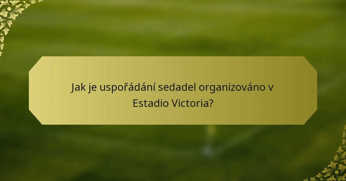 Jak je uspořádání sedadel organizováno v Estadio Victoria?
