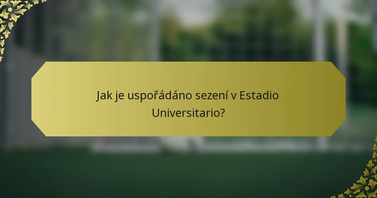 Jak je uspořádáno sezení v Estadio Universitario?