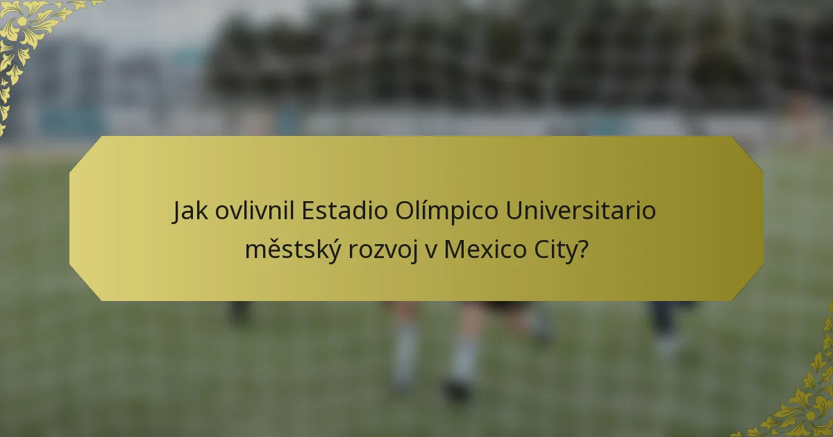 Jak ovlivnil Estadio Olímpico Universitario městský rozvoj v Mexico City?