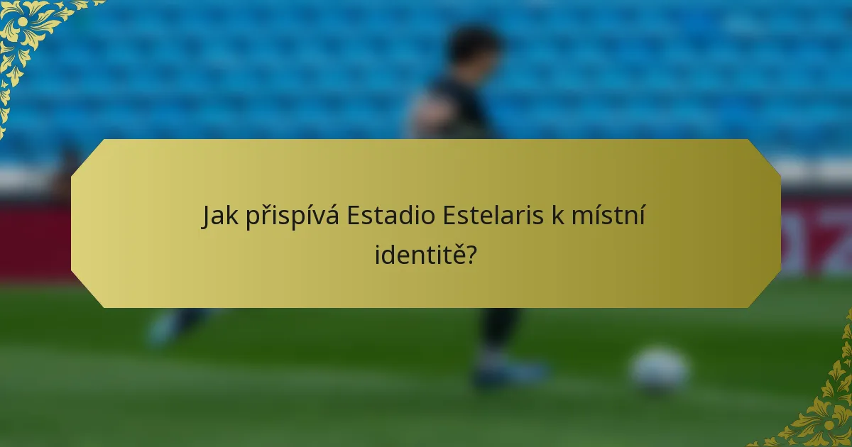 Jak přispívá Estadio Estelaris k místní identitě?