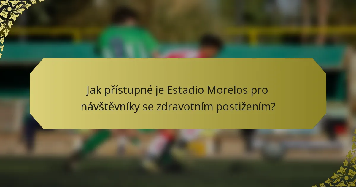 Jak přístupné je Estadio Morelos pro návštěvníky se zdravotním postižením?