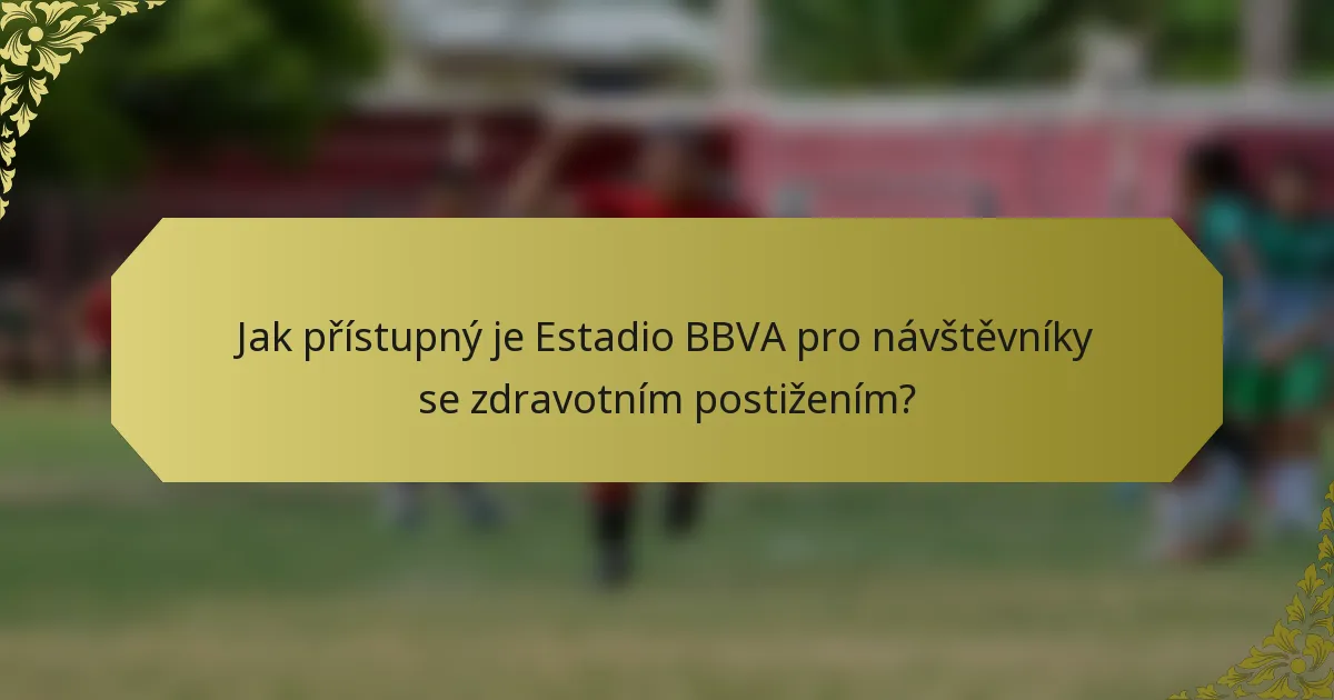Jak přístupný je Estadio BBVA pro návštěvníky se zdravotním postižením?