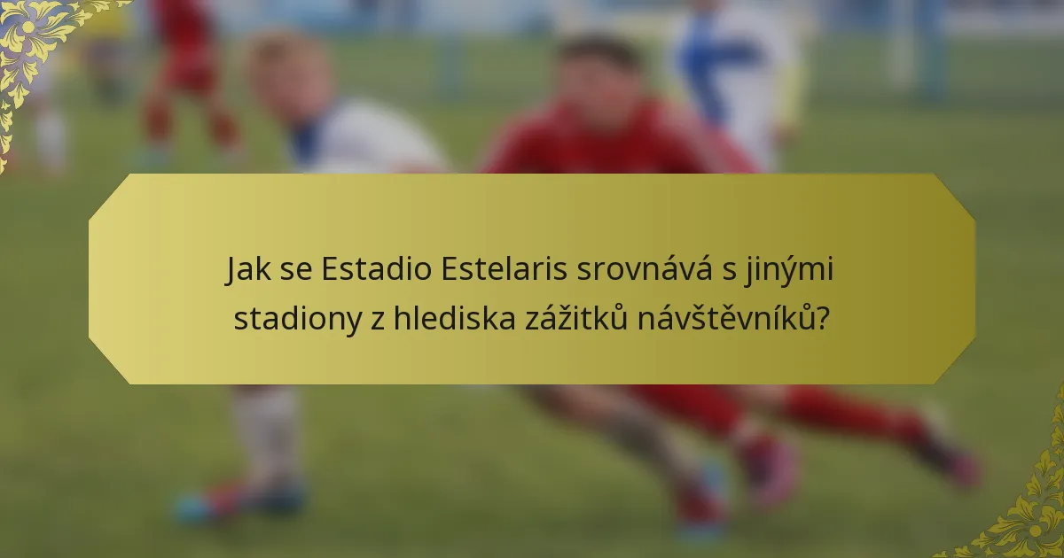 Jak se Estadio Estelaris srovnává s jinými stadiony z hlediska zážitků návštěvníků?