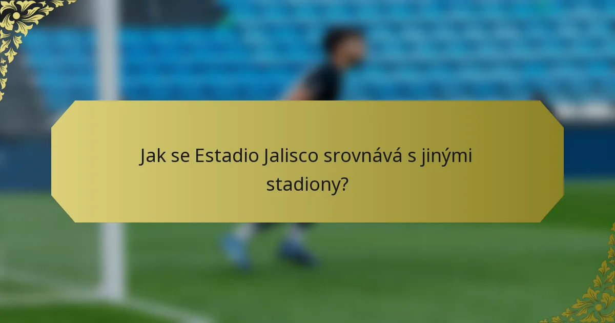 Jak se Estadio Jalisco srovnává s jinými stadiony?