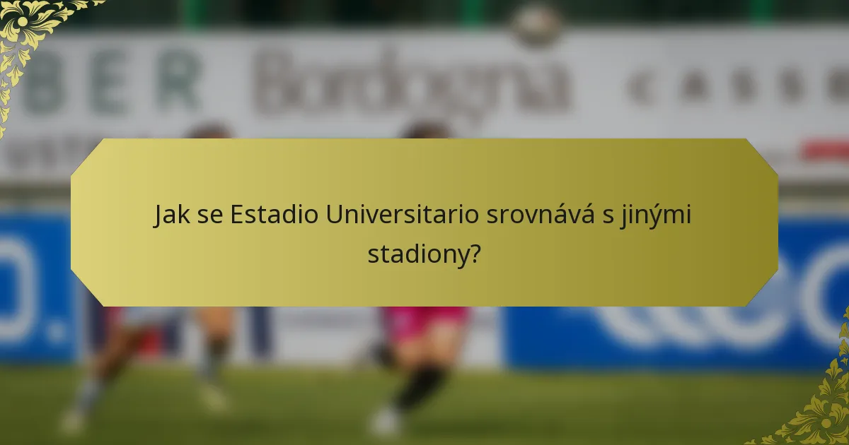 Jak se Estadio Universitario srovnává s jinými stadiony?