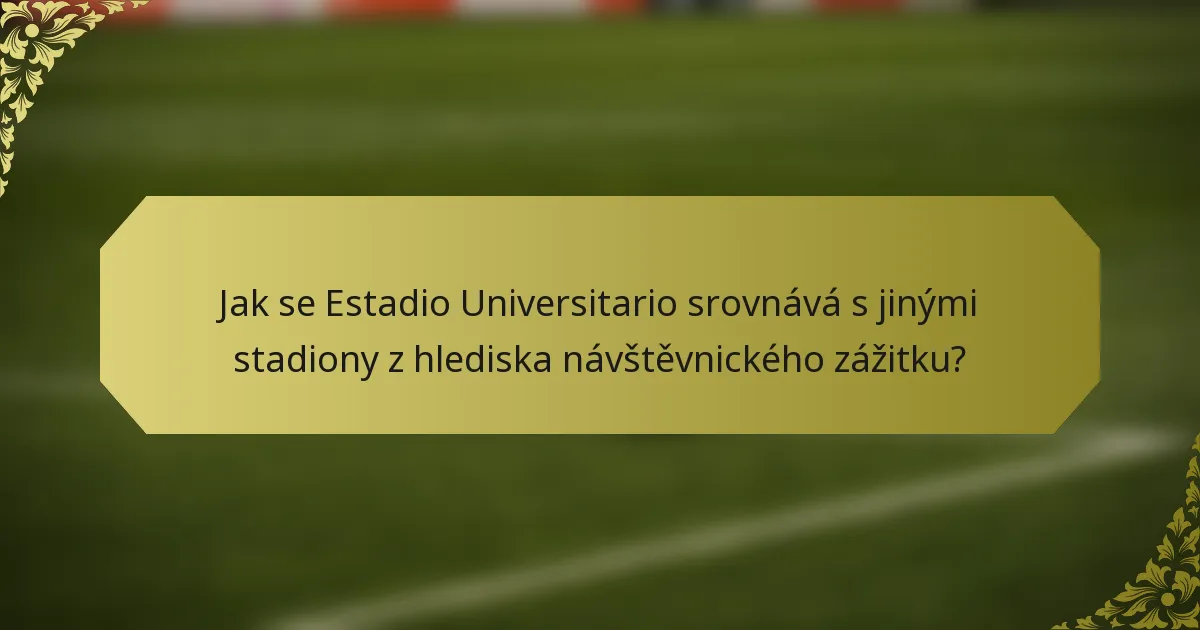 Jak se Estadio Universitario srovnává s jinými stadiony z hlediska návštěvnického zážitku?