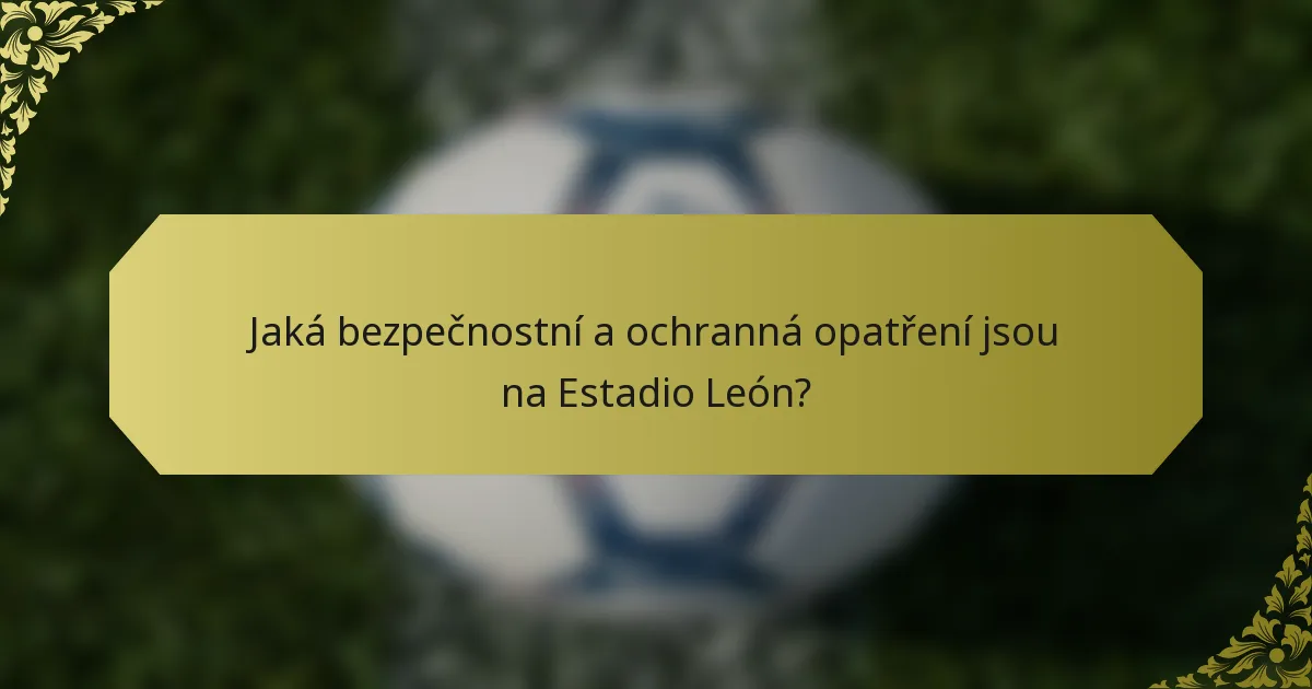 Jaká bezpečnostní a ochranná opatření jsou na Estadio León?