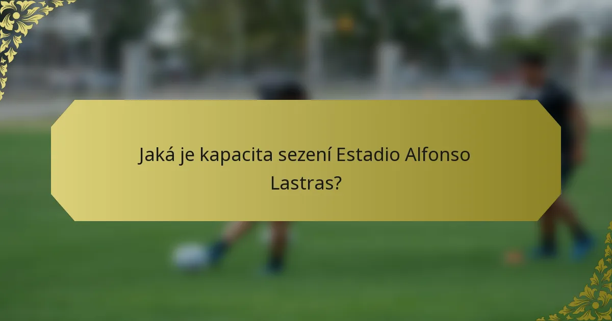 Jaká je kapacita sezení Estadio Alfonso Lastras?