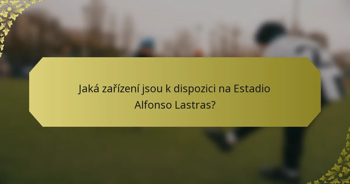 Jaká zařízení jsou k dispozici na Estadio Alfonso Lastras?