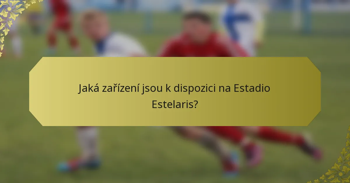 Jaká zařízení jsou k dispozici na Estadio Estelaris?