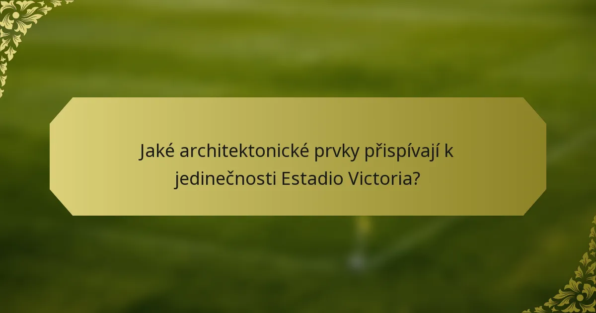 Jaké architektonické prvky přispívají k jedinečnosti Estadio Victoria?