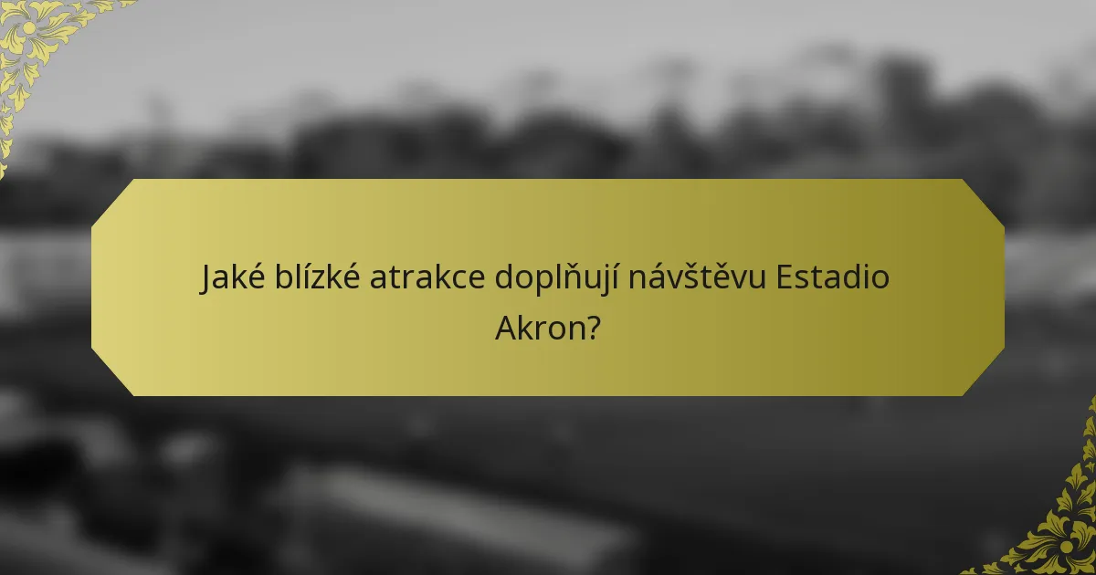Jaké blízké atrakce doplňují návštěvu Estadio Akron?