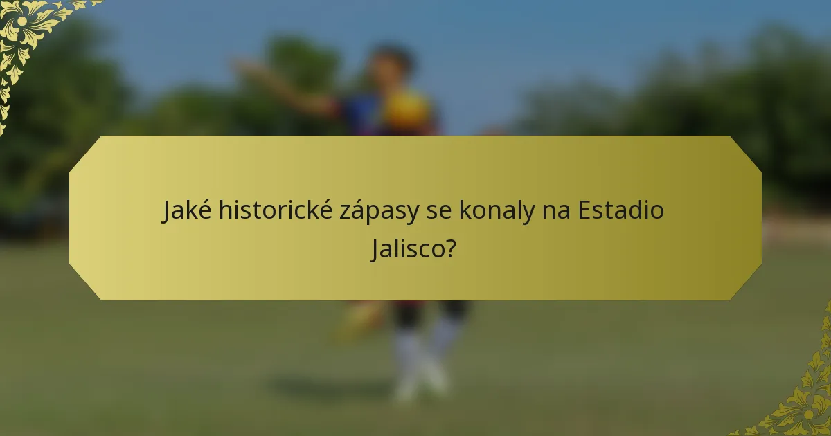 Jaké historické zápasy se konaly na Estadio Jalisco?