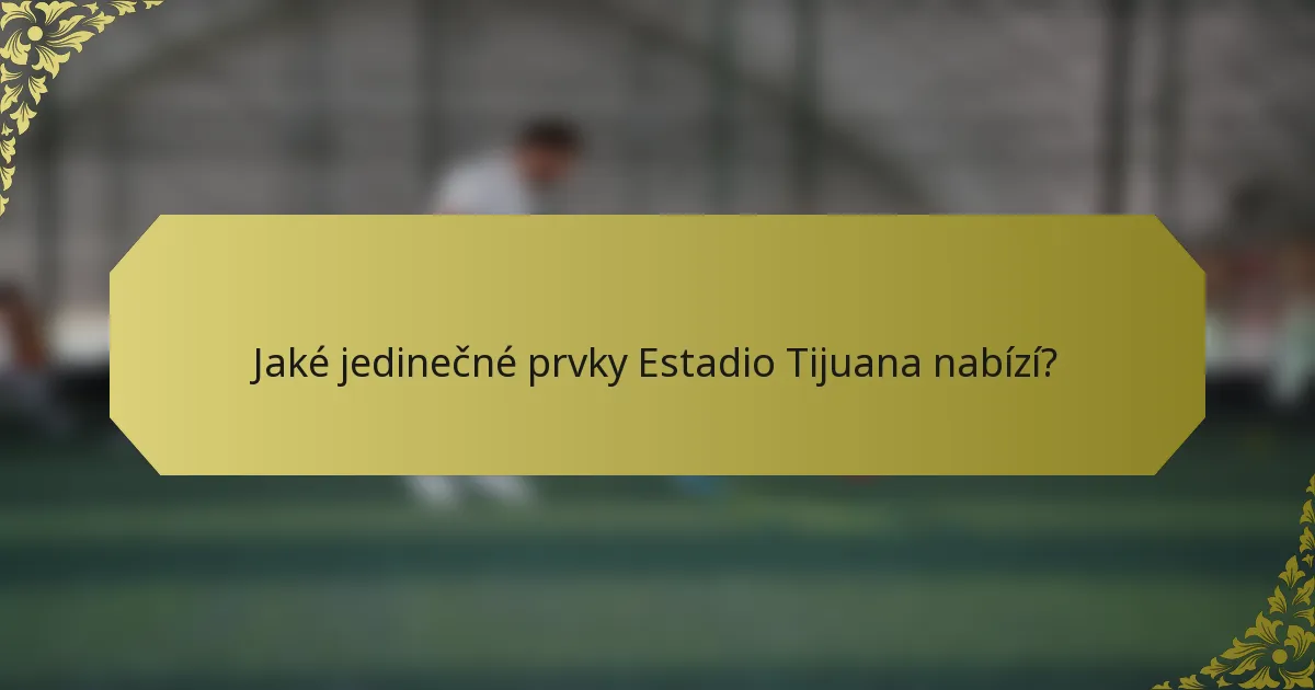 Jaké jedinečné prvky Estadio Tijuana nabízí?