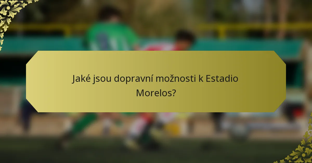Jaké jsou dopravní možnosti k Estadio Morelos?