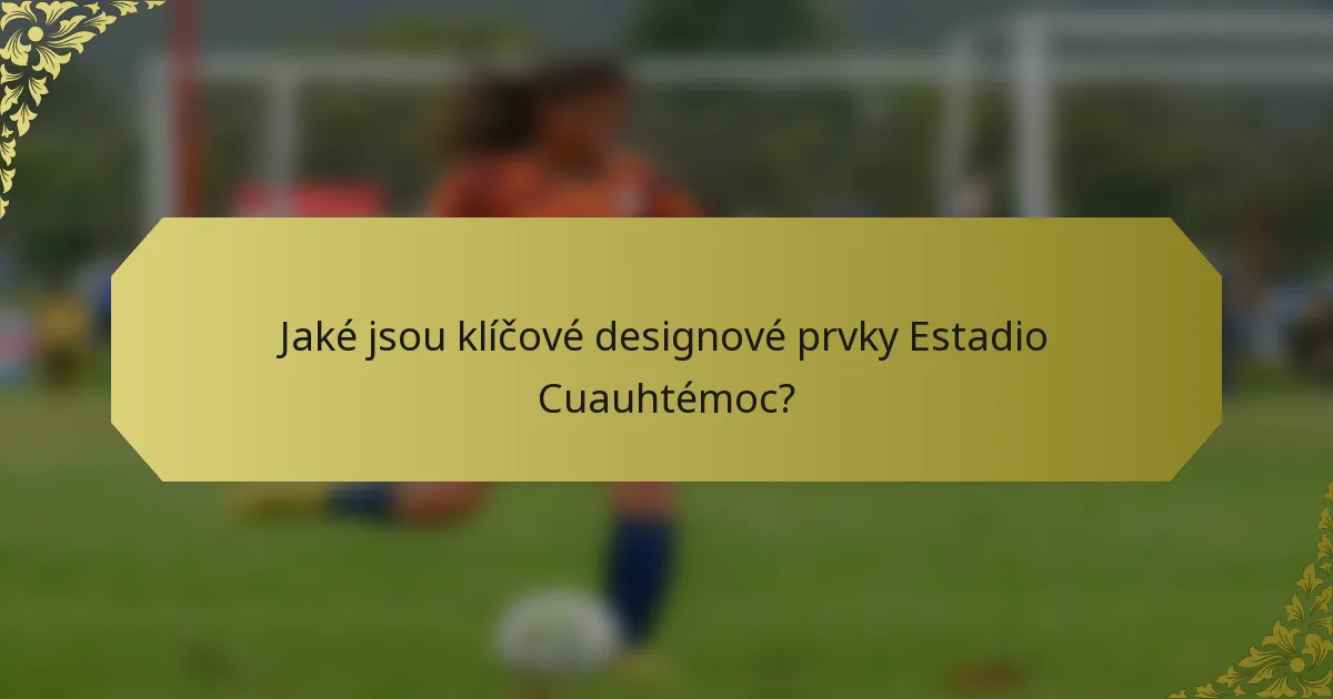 Jaké jsou klíčové designové prvky Estadio Cuauhtémoc?