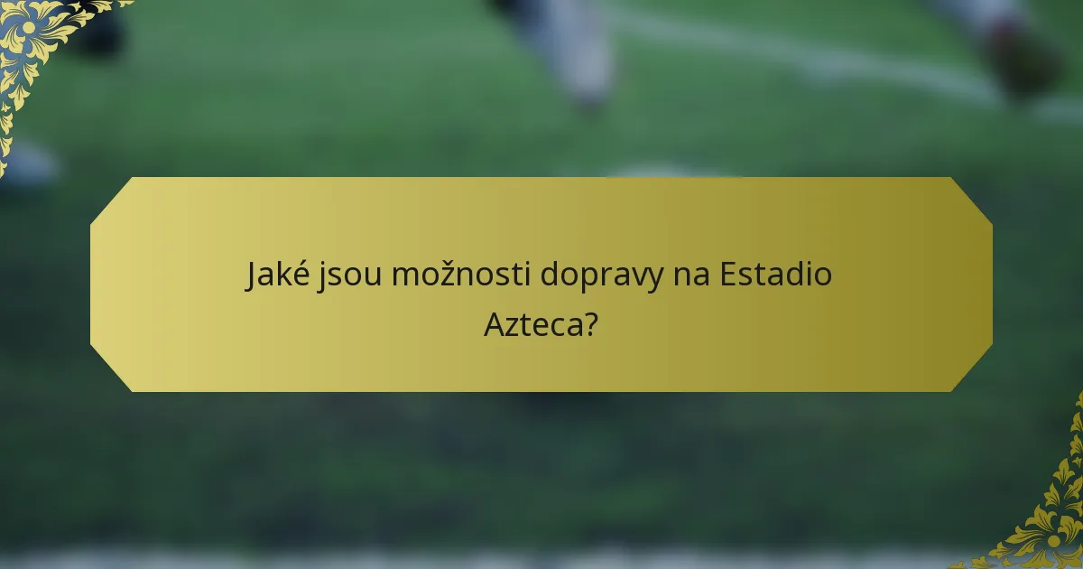 Jaké jsou možnosti dopravy na Estadio Azteca?