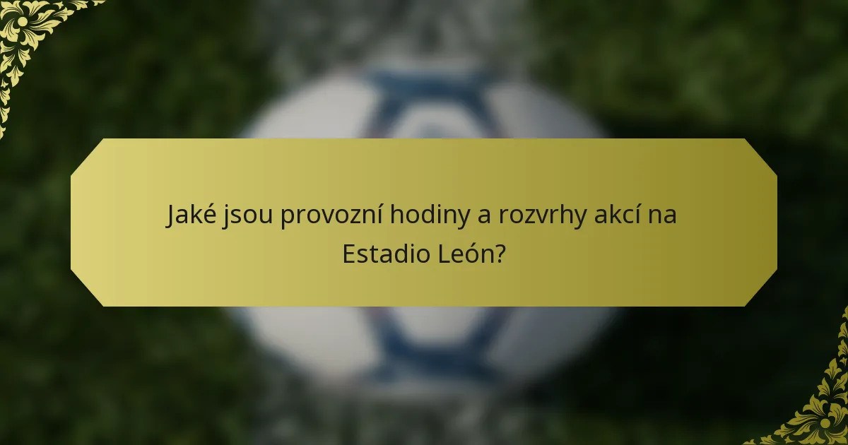 Jaké jsou provozní hodiny a rozvrhy akcí na Estadio León?