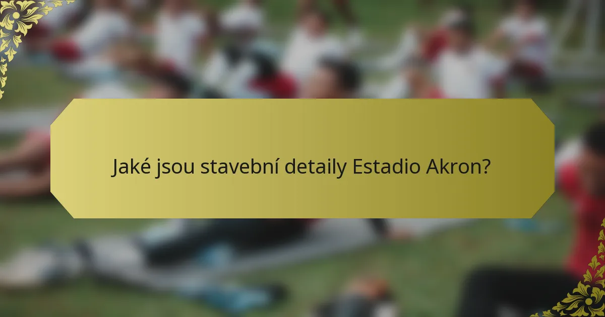 Jaké jsou stavební detaily Estadio Akron?