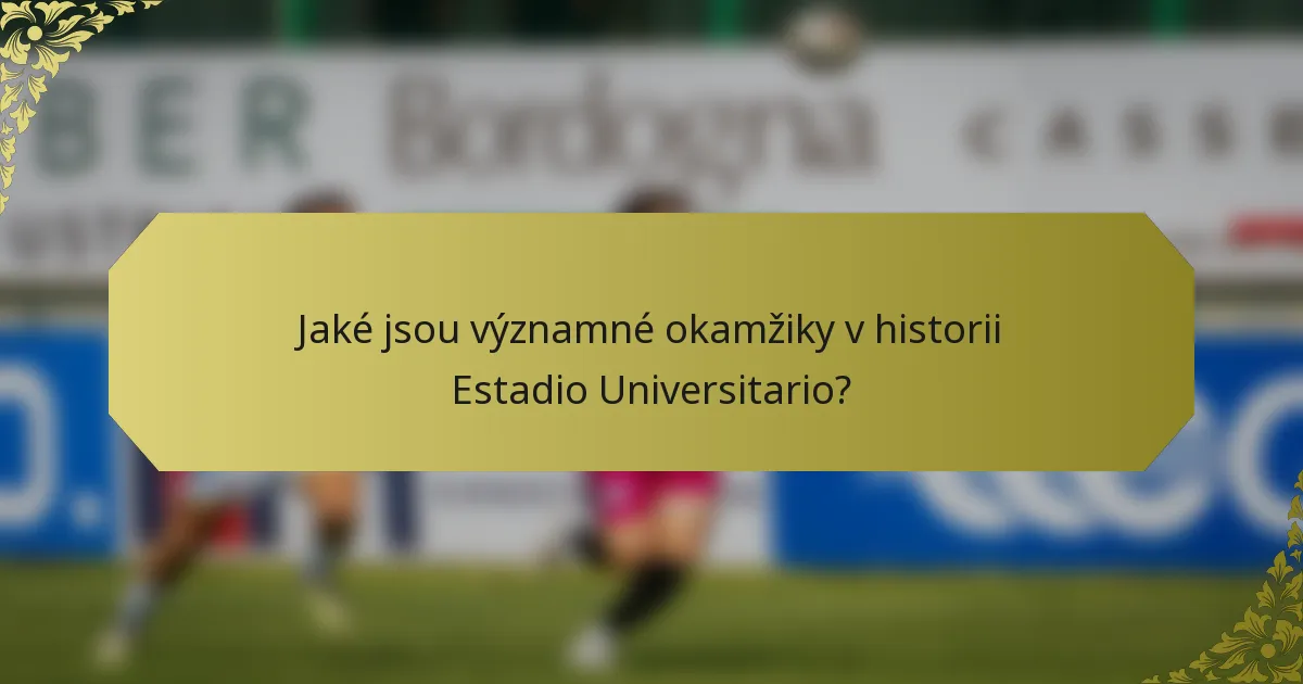 Jaké jsou významné okamžiky v historii Estadio Universitario?