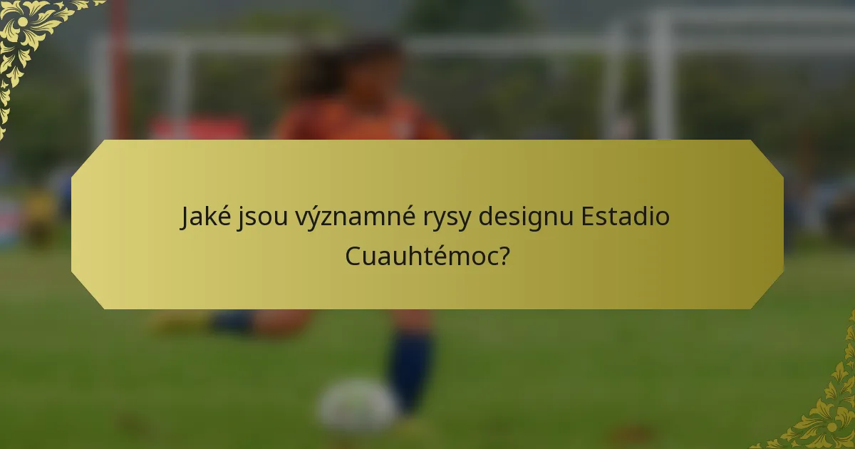 Jaké jsou významné rysy designu Estadio Cuauhtémoc?