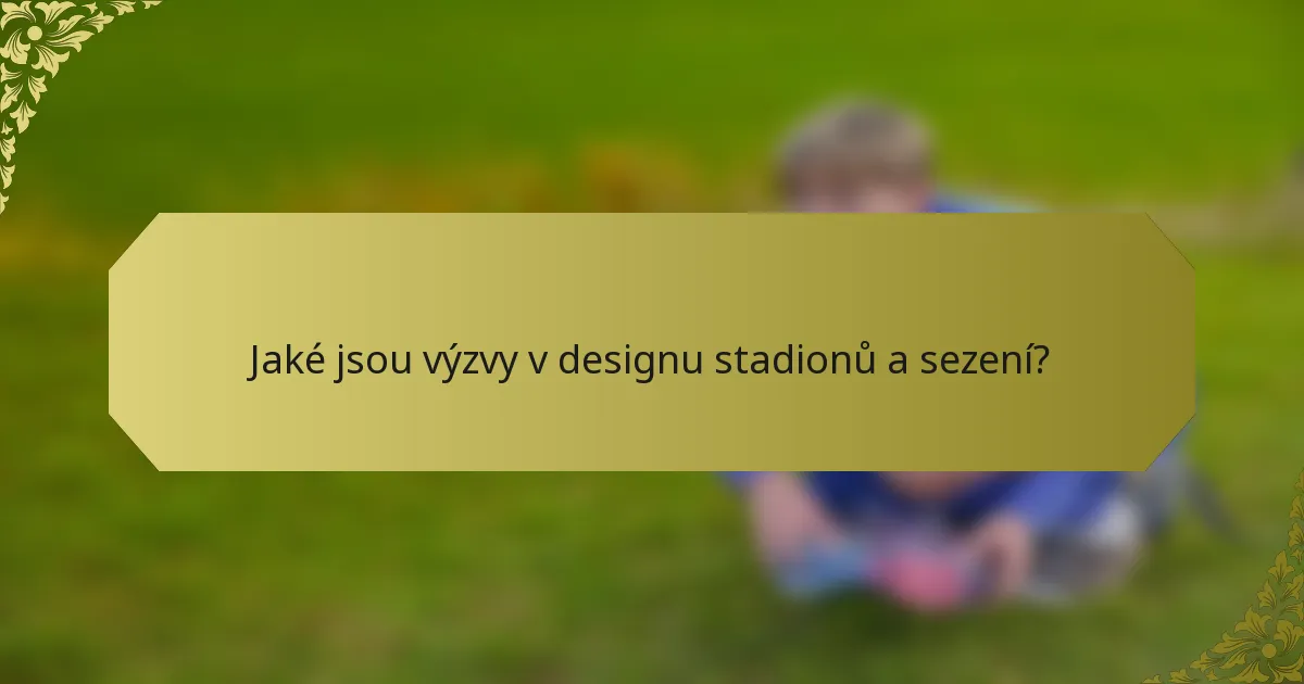 Jaké jsou výzvy v designu stadionů a sezení?
