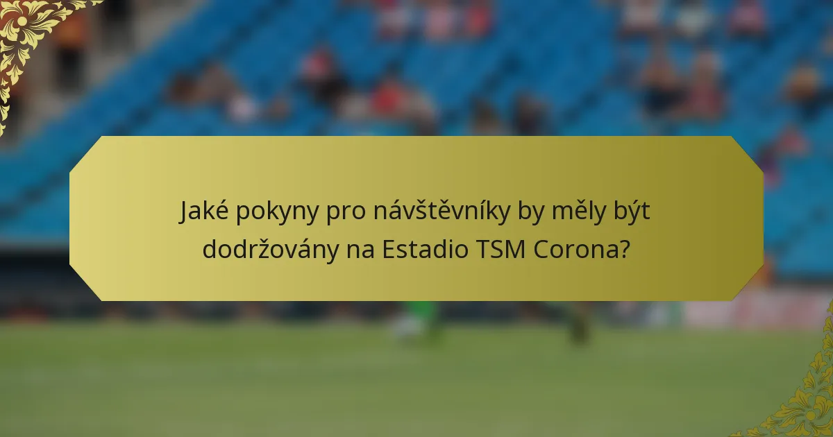 Jaké pokyny pro návštěvníky by měly být dodržovány na Estadio TSM Corona?
