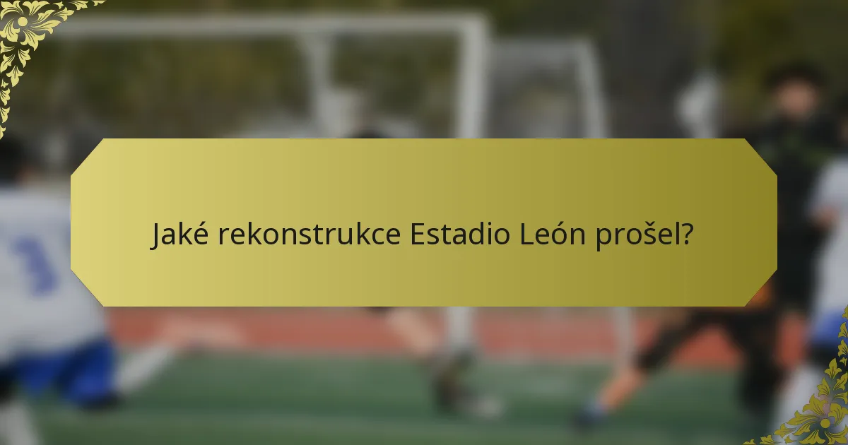 Jaké rekonstrukce Estadio León prošel?