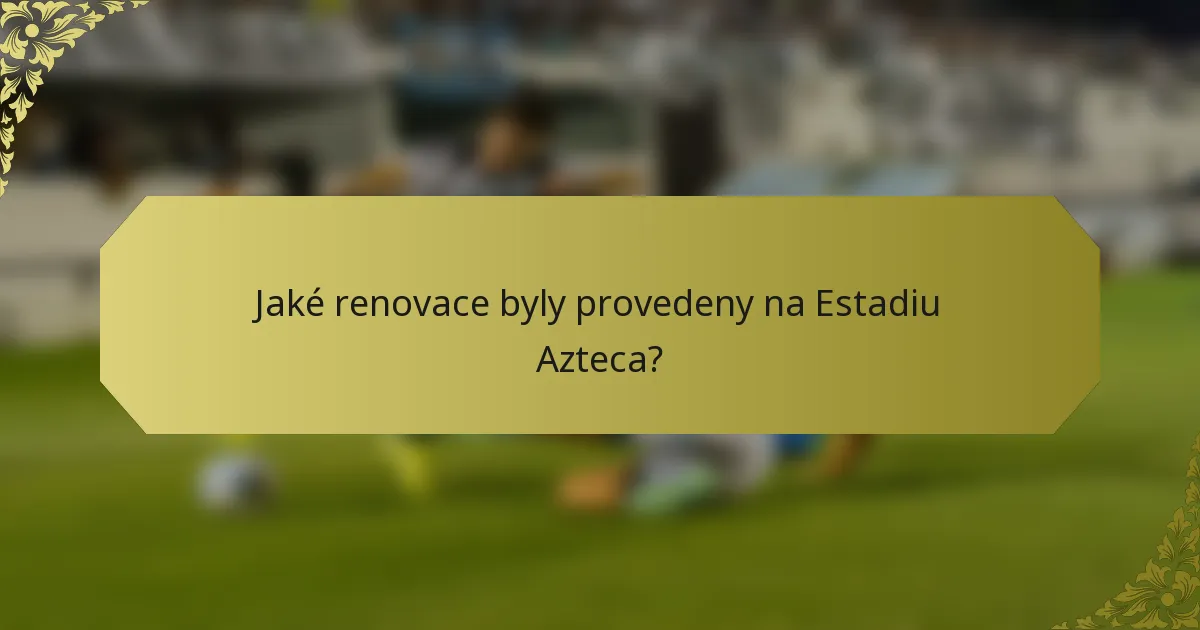 Jaké renovace byly provedeny na Estadiu Azteca?