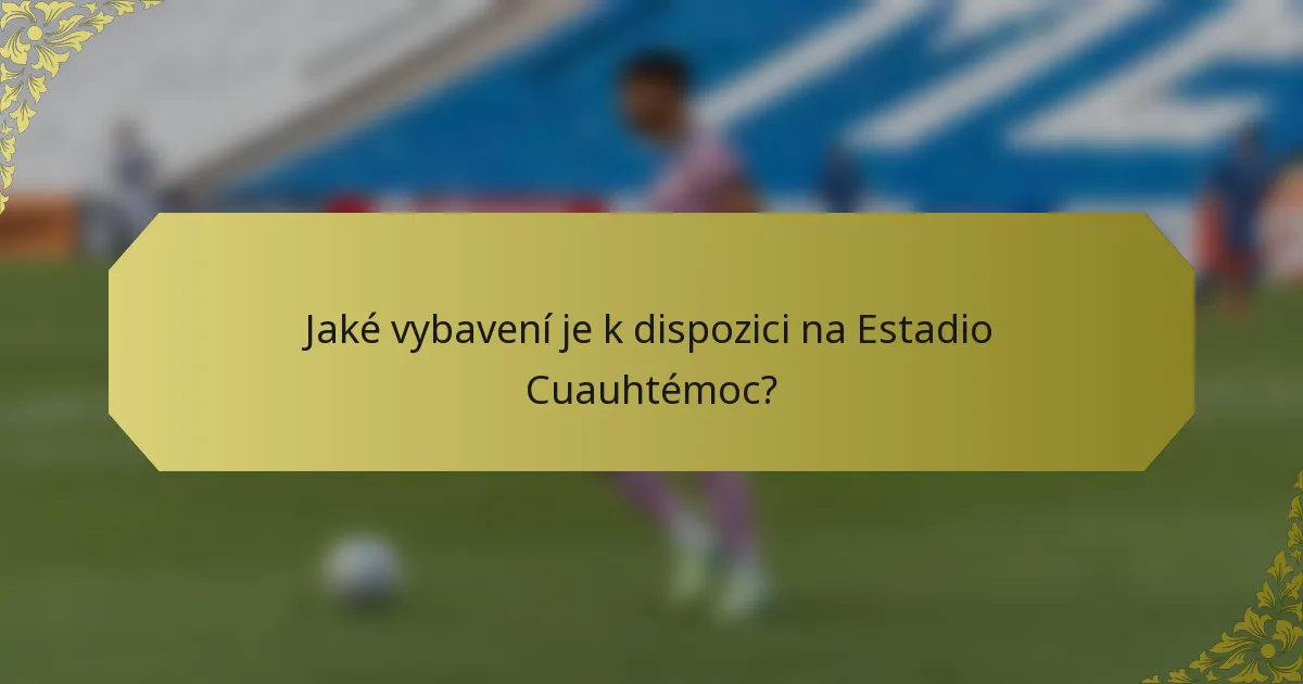 Jaké vybavení je k dispozici na Estadio Cuauhtémoc?