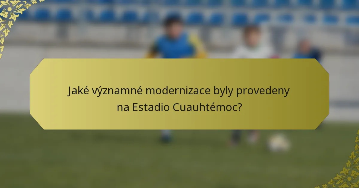 Jaké významné modernizace byly provedeny na Estadio Cuauhtémoc?