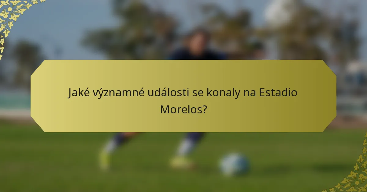 Jaké významné události se konaly na Estadio Morelos?