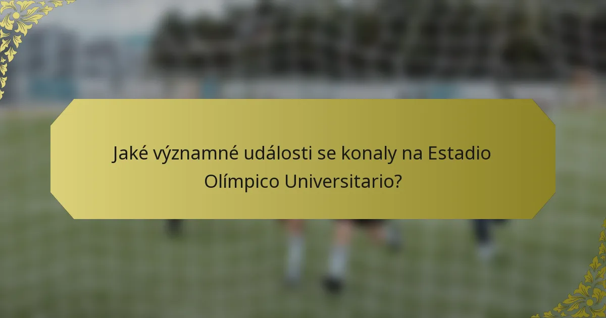 Jaké významné události se konaly na Estadio Olímpico Universitario?