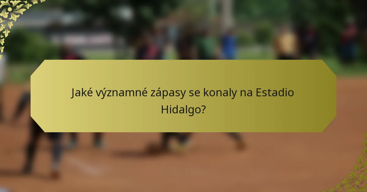Jaké významné zápasy se konaly na Estadio Hidalgo?