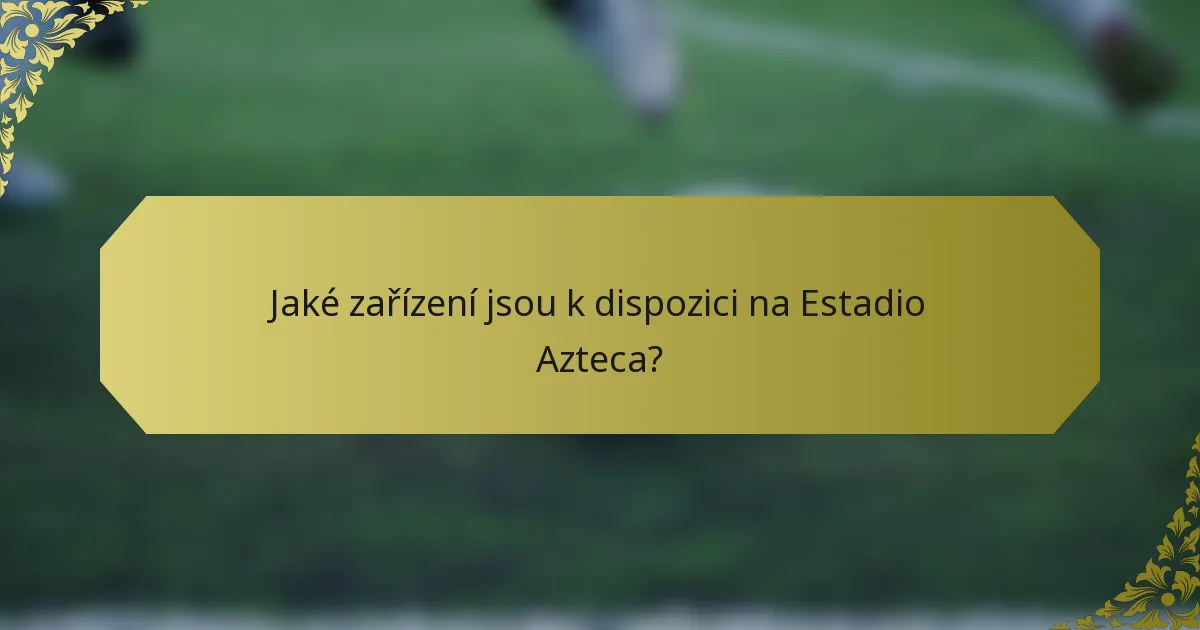 Jaké zařízení jsou k dispozici na Estadio Azteca?