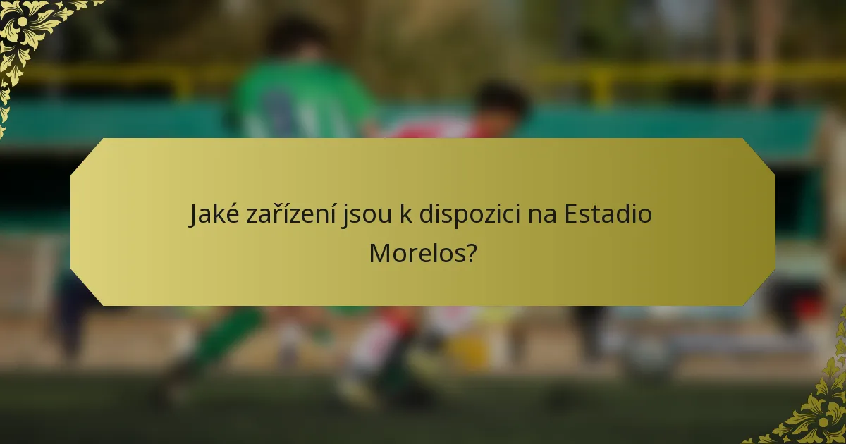 Jaké zařízení jsou k dispozici na Estadio Morelos?